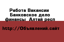 Работа Вакансии - Банковское дело, финансы. Алтай респ.